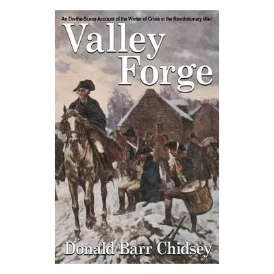 "Valley Forge: An On-the-Scene Account of the Winter of Crisis in the Revolutionary War" - "" ("