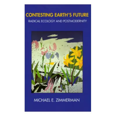 "Contesting Earth's Future: Radical Ecology & Postmodernity" - "" ("Zimmerman Michael E.")