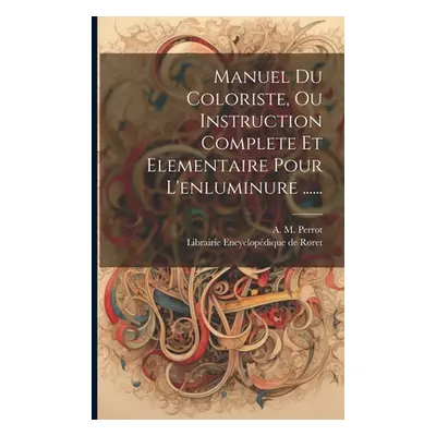 "Manuel Du Coloriste, Ou Instruction Complete Et Elementaire Pour L'enluminure ......" - "" ("Pe