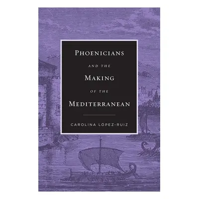 "Phoenicians and the Making of the Mediterranean" - "" ("Lpez-Ruiz Carolina")