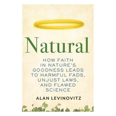 "Natural: How Faith in Nature's Goodness Leads to Harmful Fads, Unjust Laws, and Flawed Science"