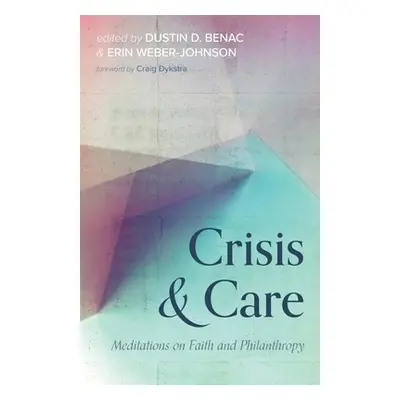 "Crisis and Care: Meditations on Faith and Philanthropy" - "" ("Benac Dustin D.")