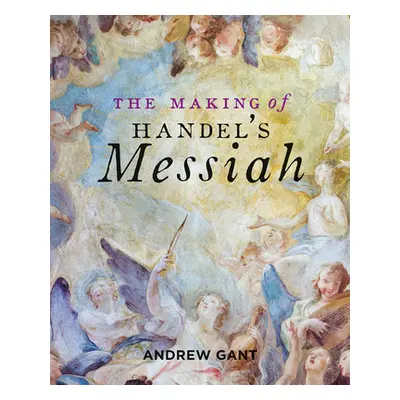 "The Making of Handel's Messiah" - "" ("Gant Andrew")