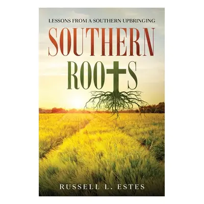 "Southern Roots: Lessons From a Southern Upbringing" - "" ("Estes Russell L.")