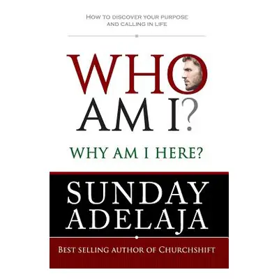 "Who Am I? Why Am I Here?: How to Discover Your Purpose and Calling in Life" - "" ("Adelaja Sund