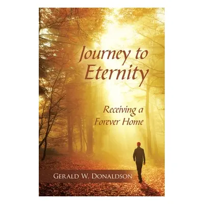 "Journey to Eternity: Receiving a Forever Home" - "" ("Donaldson Gerald W.")