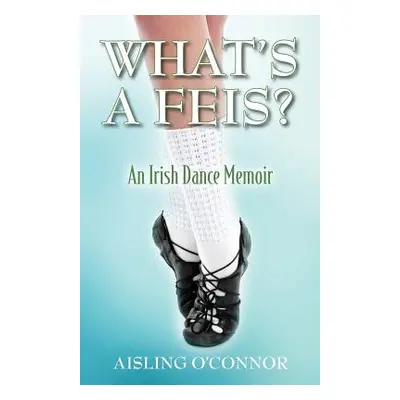 "What's a Feis? An Irish Dance Memoir" - "" ("O'Connor Aisling")