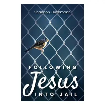 "Following Jesus into Jail" - "" ("Teichmann Shannon")