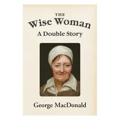 "The Wise Woman: A Double Story" - "" ("MacDonald George")