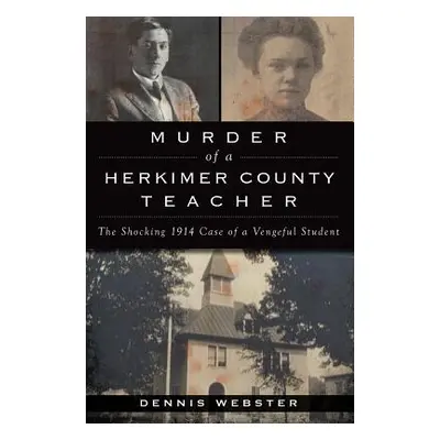 "Murder of a Herkimer County Teacher: The Shocking 1914 Case of a Vengeful Student" - "" ("Webst