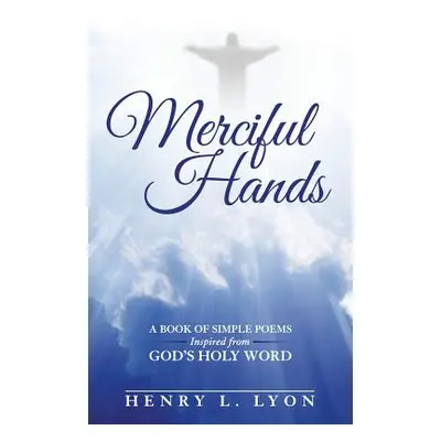 "Merciful Hands: A Book of Simple Poems Inspired from GOD's Holy Word" - "" ("Lyon Henry L.")