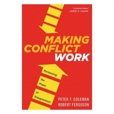 "Making Conflict Work: Harnessing the Power of Disagreement" - "" ("Coleman Peter T.")