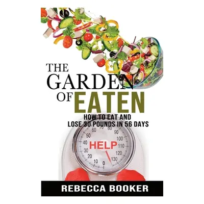 "The Garden Of Eaten: How To Eat And Lose 30 Pounds In 56 Days" - "" ("Booker Rebecca")