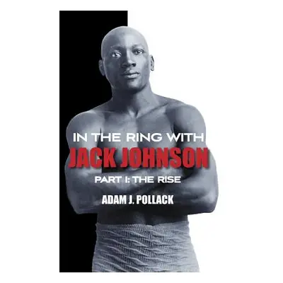 "In the Ring With Jack Johnson - Part I: The Rise" - "" ("Pollack Adam J.")