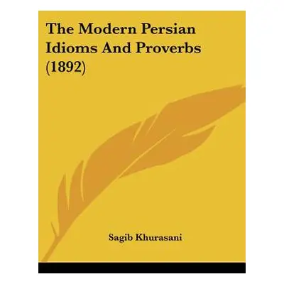 "The Modern Persian Idioms And Proverbs (1892)" - "" ("Khurasani Sagib")