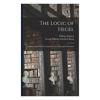 "The Logic of Hegel: Translated From the Encyclopaedia of the Philosophical Sciences" - "" ("Heg