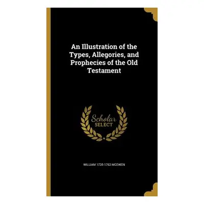 "An Illustration of the Types, Allegories, and Prophecies of the Old Testament" - "" ("McEwen Wi