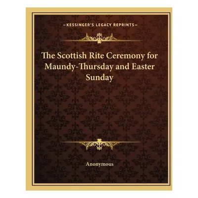 "The Scottish Rite Ceremony for Maundy-Thursday and Easter Sunday" - "" ("Anonymous")