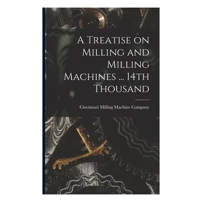 "A Treatise on Milling and Milling Machines ... 14th Thousand" - "" ("Cincinnati Milling Machine