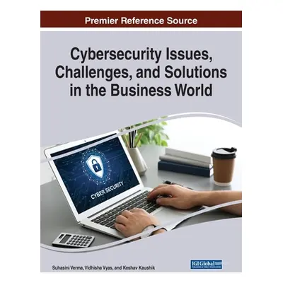 "Cybersecurity Issues, Challenges, and Solutions in the Business World" - "" ("Verma Suhasini")