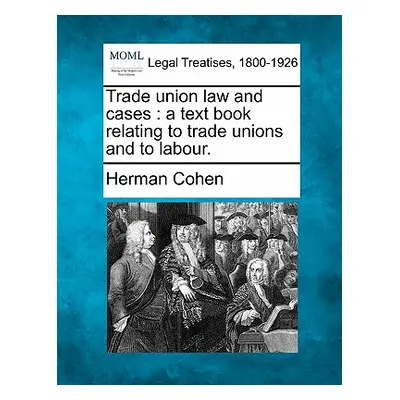 "Trade Union Law and Cases: A Text Book Relating to Trade Unions and to Labour." - "" ("Cohen He