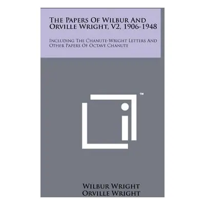 "The Papers Of Wilbur And Orville Wright, V2, 1906-1948: Including The Chanute-Wright Letters An