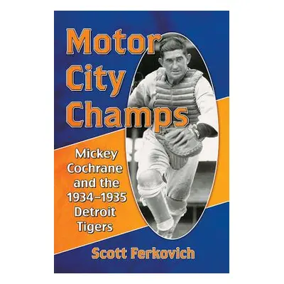 "Motor City Champs: Mickey Cochrane and the 1934-1935 Detroit Tigers" - "" ("Ferkovich Scott")