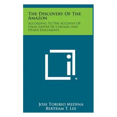 "The Discovery of the Amazon: According to the Account of Friar Gaspar de Carvajal and Other Doc