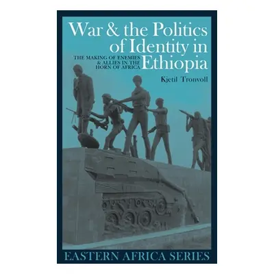 "War and the Politics of Identity in Ethiopia: The Making of Enemies and Allies in the Horn of A