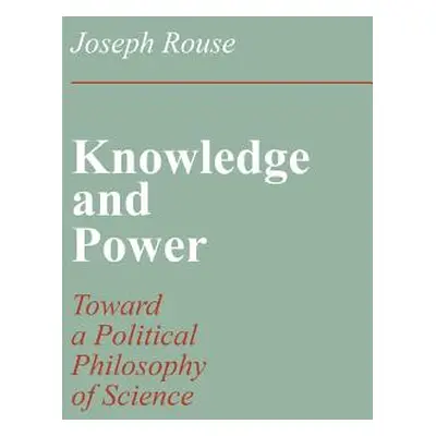 "Knowledge and Power: Toward a Political Philosophy of Science" - "" ("Rouse Joseph")