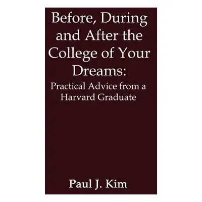 "Before, During and After the College of Your Dreams: Practical Advice from a Harvard Graduate" 