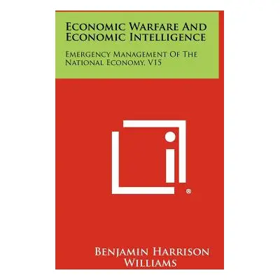 "Economic Warfare And Economic Intelligence: Emergency Management Of The National Economy, V15" 