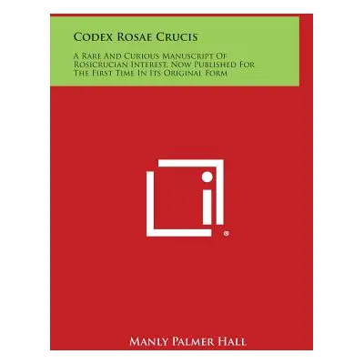 "Codex Rosae Crucis: A Rare and Curious Manuscript of Rosicrucian Interest, Now Published for th