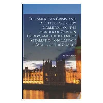 "The American Crisis, and a Letter to Sir Guy Carleton, on the Murder of Captain Huddy, and the 