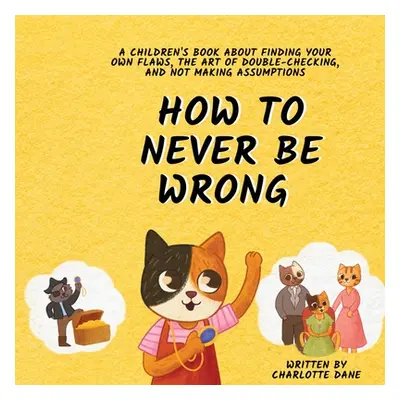 "How to Never Be Wrong: A Children's Book About Finding Your Own Flaws, The Art of Double-Checki