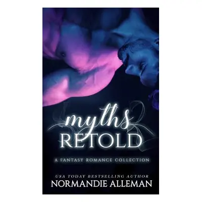 "Myths Retold: A Fantasy Romance Collection" - "" ("Alleman Normandie")