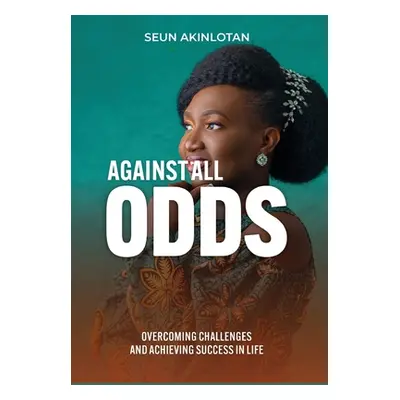 "Against All Odds: Overcoming Challenges and Achieving Success in Life" - "" ("Akinlotan Seun")