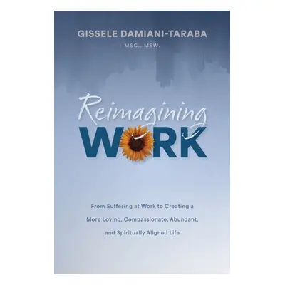 "Reimagining WORK: From Suffering at Work to Creating a More Loving, Compassionate, Abundant, an