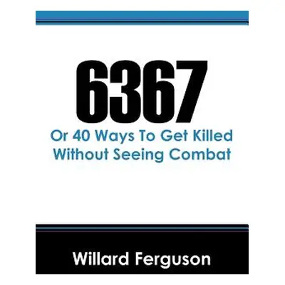 "6367: Or 40 Ways To Get Killed Without Seeing Combat" - "" ("Ferguson Willard")