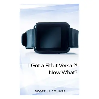 "Yout Got a Fitbit Versa 2! Now What?: Getting Started With the Versa 2" - "" ("La Counte Scott"