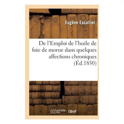 "de l'Emploi de l'Huile de Foie de Morue Dans Quelques Affections Chroniques" - "" ("Escallier E