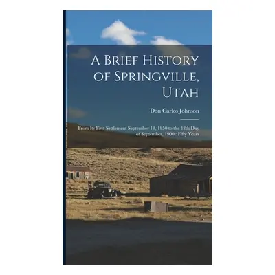 "A Brief History of Springville, Utah: From its First Settlement September 18, 1850 to the 18th 