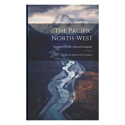 "The Pacific North-west: A Guide for Settlers and Travelers;" - "" ("Northern Pacific Railroad C