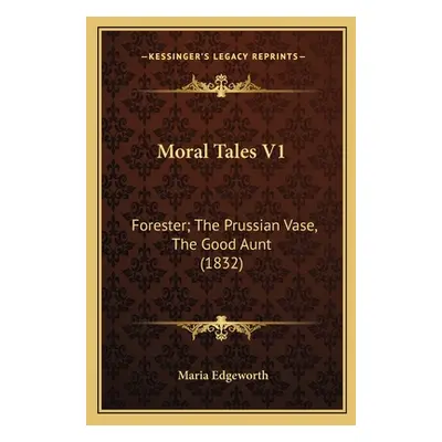 "Moral Tales V1: Forester; The Prussian Vase, The Good Aunt (1832)" - "" ("Edgeworth Maria")