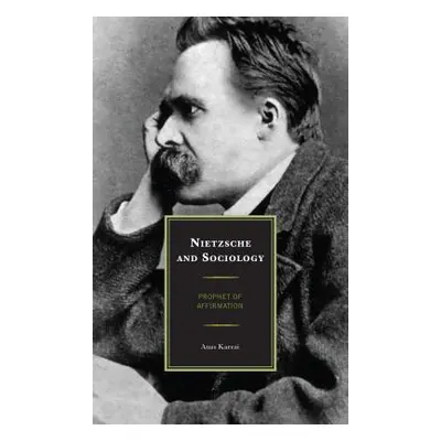 "Nietzsche and Sociology: Prophet of Affirmation" - "" ("Karzai Anas")