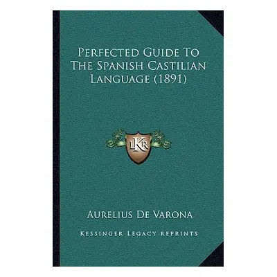 "Perfected Guide To The Spanish Castilian Language (1891)" - "" ("Varona Aurelius De")