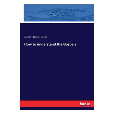 "How to understand the Gospels" - "" ("Deane Anthony Charles")