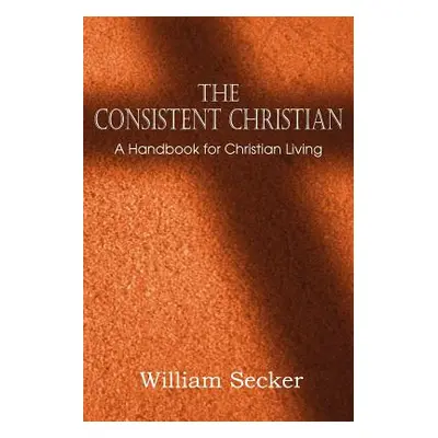 "The Consistent Christian, a Handbook for Christian Living" - "" ("Secker William")