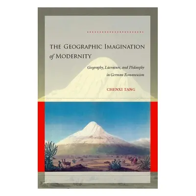 "The Geographic Imagination of Modernity: Geography, Literature, and Philosophy in German Romant