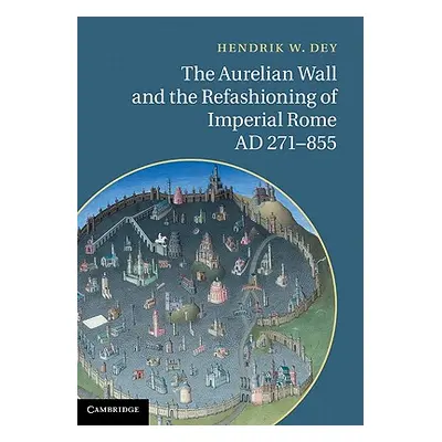 "The Aurelian Wall and the Refashioning of Imperial Rome, Ad 271-855" - "" ("Dey Hendrik W.")